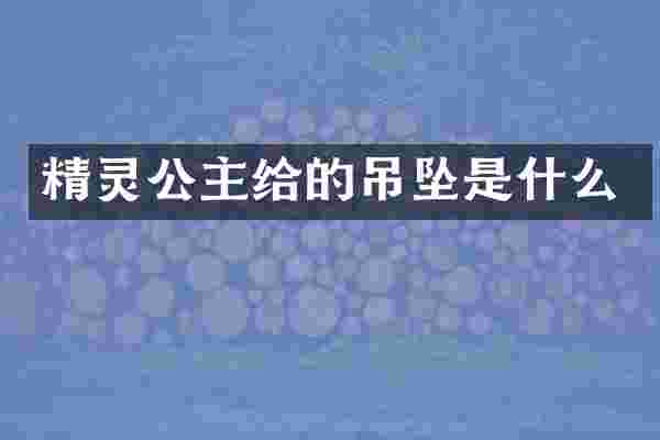 精灵公主给的吊坠是什么