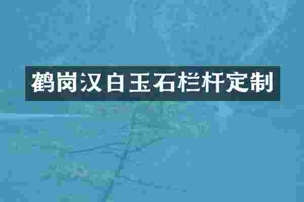 鹤岗汉白玉石栏杆定制