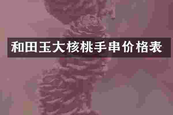 和田玉大核桃手串价格表