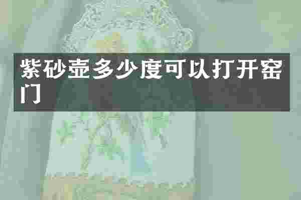 紫砂壶多少度可以打开窑门