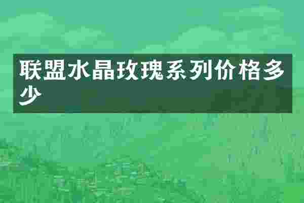 联盟水晶玫瑰系列价格多少
