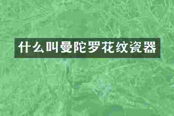 什么叫曼陀罗花纹瓷器