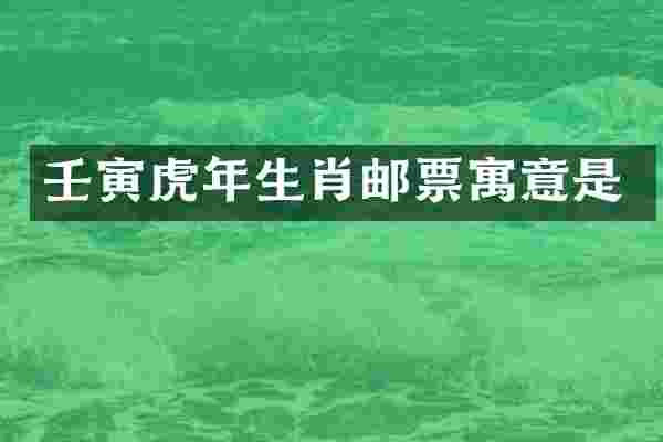 壬寅虎年生肖邮票寓意是