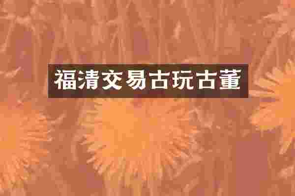 福清交易古玩古董