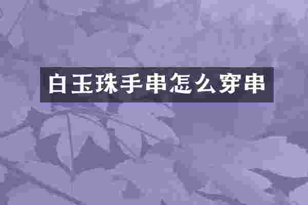 白玉珠手串怎么穿串