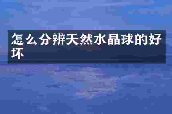 怎么分辨天然水晶球的好坏