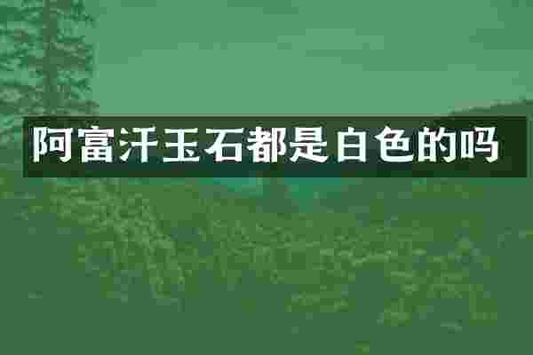 阿富汗玉石都是白色的吗