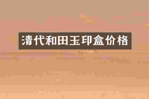 清代和田玉印盒价格