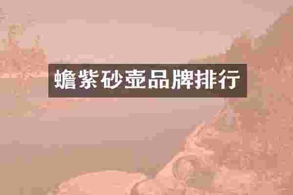 蟾紫砂壶品牌排行