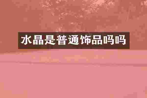 水晶是普通饰品吗吗