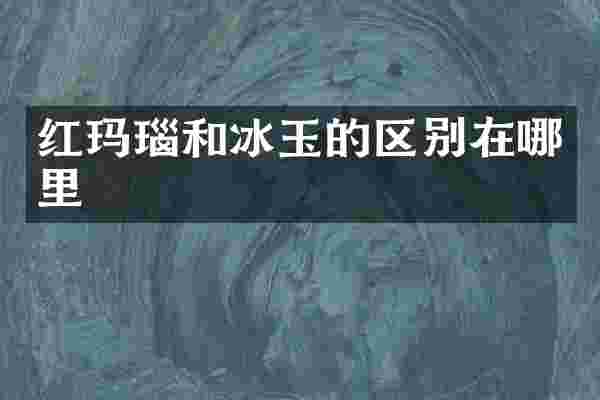 红玛瑙和冰玉的区别在哪里