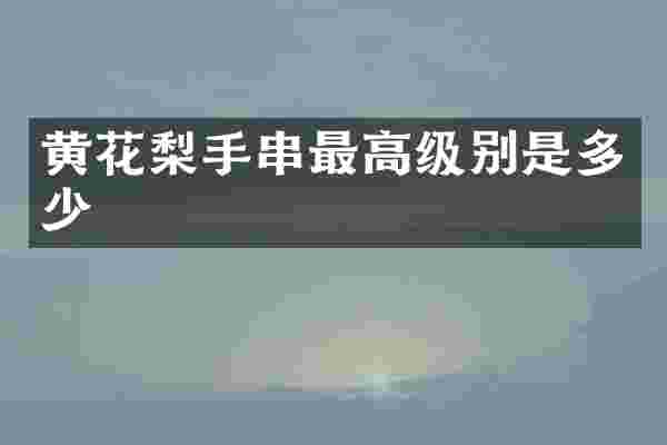 黄花梨手串最高级别是多少