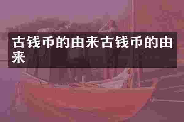 古钱币的由来古钱币的由来