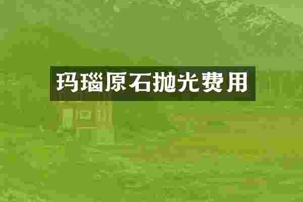 玛瑙原石抛光费用