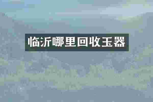 临沂哪里回收玉器