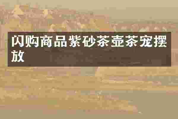 闪购商品紫砂茶壶茶宠摆放