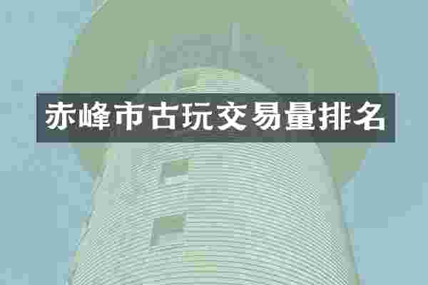 赤峰市古玩交易量排名