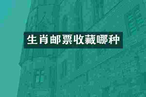 生肖邮票收藏哪种