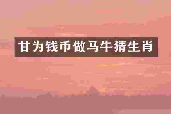 甘为钱币做马牛猜生肖