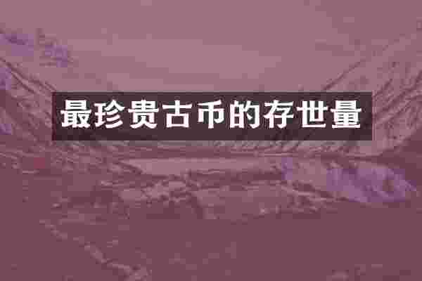 最珍贵古币的存世量