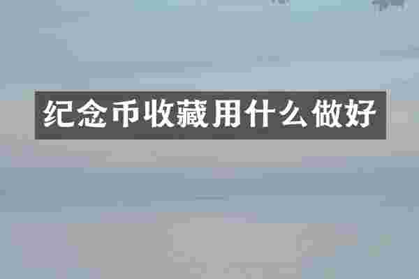 纪念币收藏用什么做好