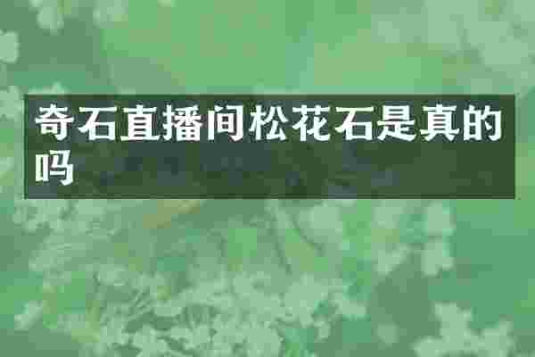 奇石直播间松花石是真的吗