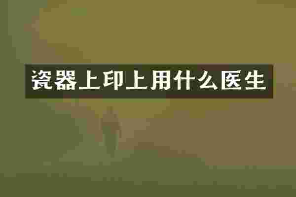 瓷器上印上用什么医生