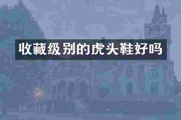 收藏级别的虎头鞋好吗