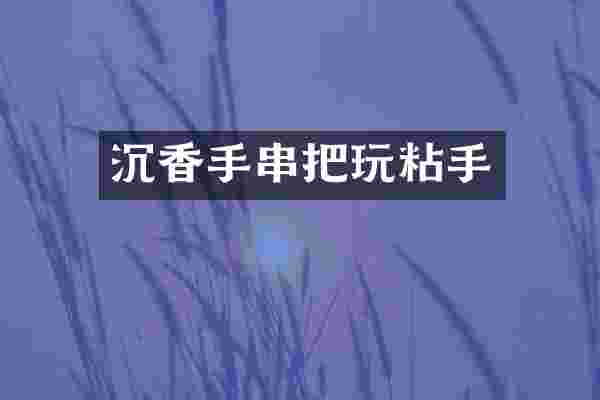 沉香手串把玩粘手