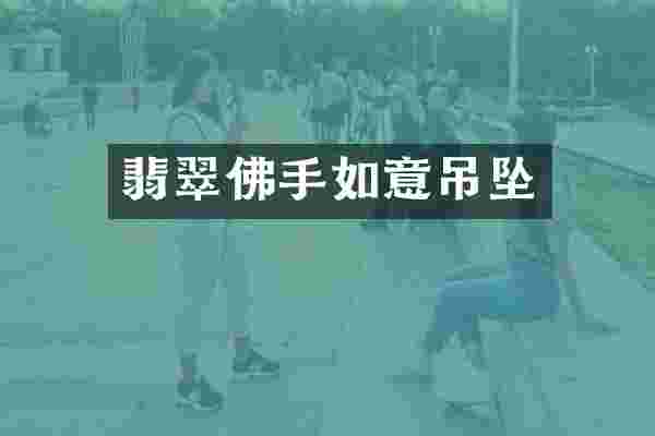 翡翠佛手如意吊坠