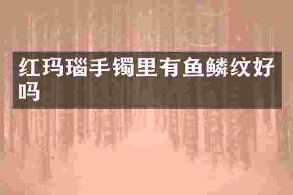 红玛瑙手镯里有鱼鳞纹好吗