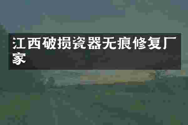 江西破损瓷器无痕修复厂家