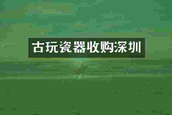 古玩瓷器收购深圳