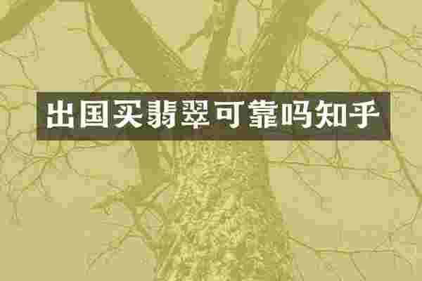 出国买翡翠可靠吗知乎