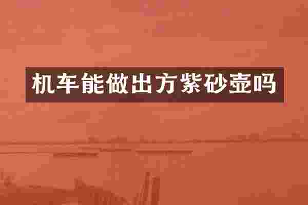 机车能做出方紫砂壶吗