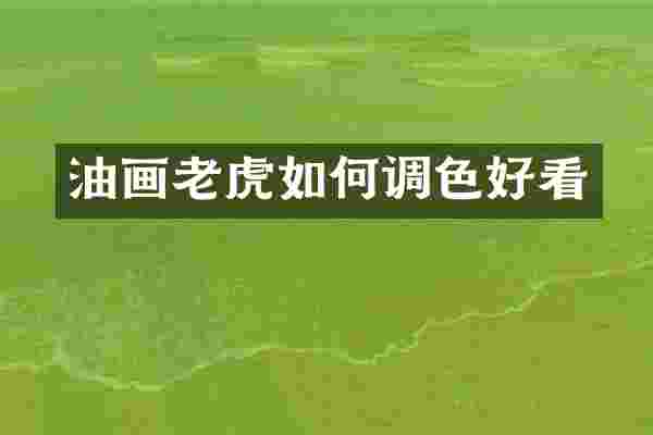 油画老虎如何调色好看