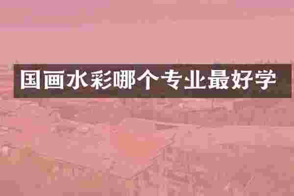 国画水彩哪个专业最好学