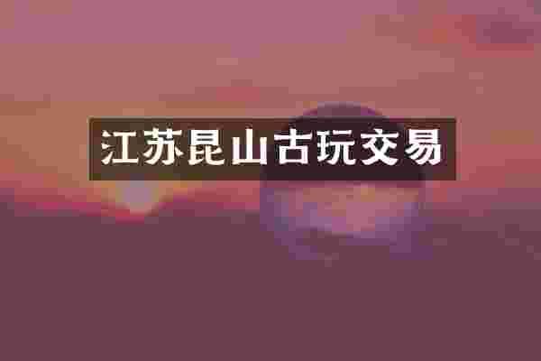 江苏昆山古玩交易