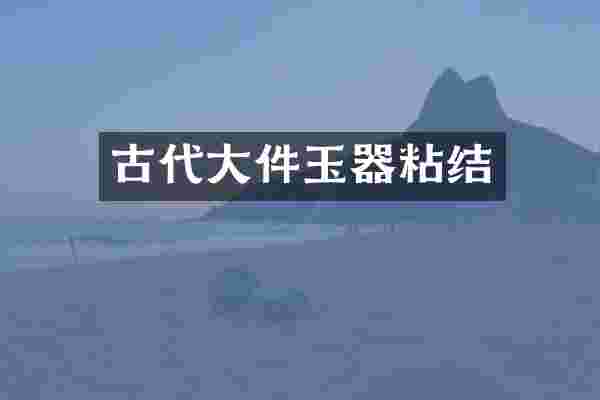 古代大件玉器粘结