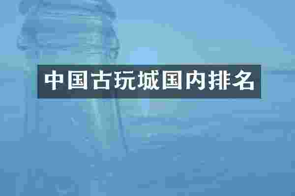 中国古玩城国内排名
