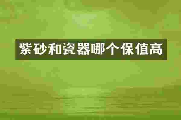 紫砂和瓷器哪个保值高