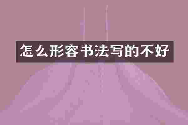 怎么形容书法写的不好