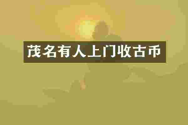 茂名有人上门收古币