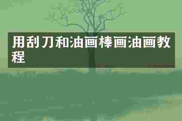 用刮刀和油画棒画油画教程