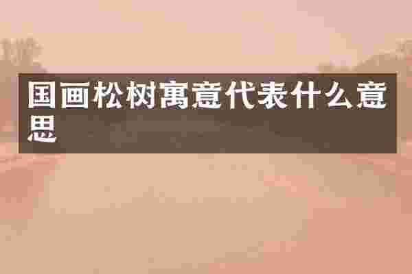 国画松树寓意代表什么意思