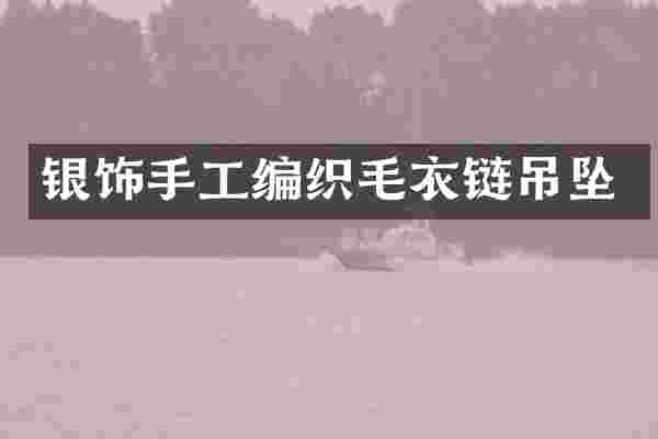 银饰手工编织毛衣链吊坠