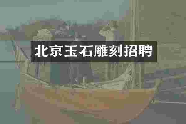 北京玉石雕刻招聘