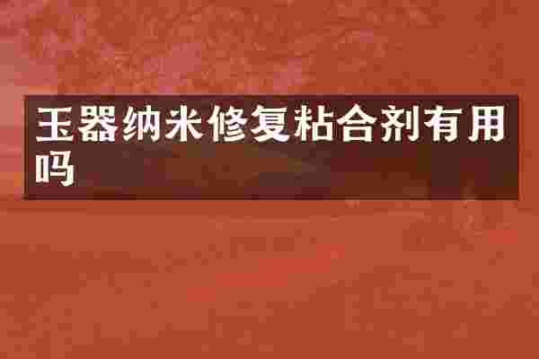 玉器纳米修复粘合剂有用吗