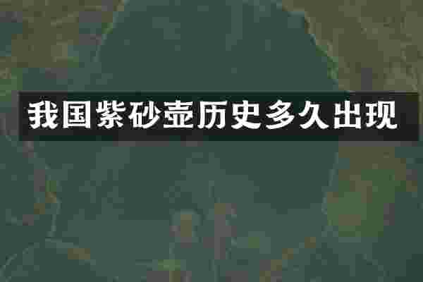 我国紫砂壶历史多久出现