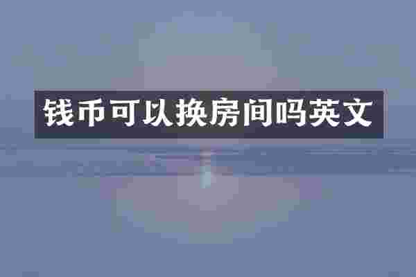 钱币可以换房间吗英文